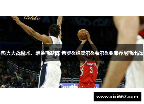热火大战魔术，维金斯缺阵 希罗&鲍威尔&韦尔&亚库乔尼斯出战